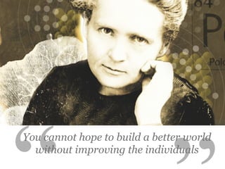You cannot hope to build a better world
without improving the individuals
 