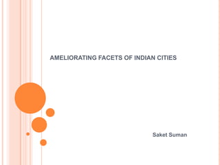 AMELIORATING FACETS OF INDIAN CITIES SaketSuman 