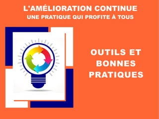 OUTILS ET
BONNES
PRATIQUES
L'AMÉLIORATION CONTINUE
UNE PRATIQUE QUI PROFITE À TOUS
 