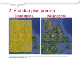 2. Étendue plus précise
          BoundingBox                     Multipolygone




BIBLIOTHÈQUE DE L'UNIVERSITÉ LAVAL   11
 