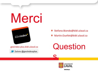Merci
                               Stefano.Biondo@bibl.ulaval.ca
                               Martin.Ouellet@bibl.ulaval.ca



geoindex-plus.bibl.ulaval.ca
                               Question
                               s
 