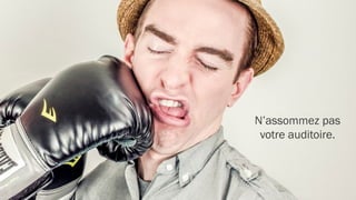 Mettez-vous à la place
de ceux qui vont vous écouter.
 