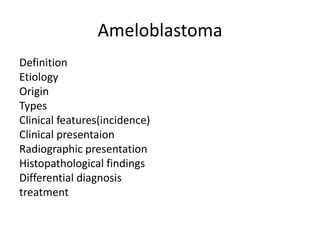 Ameloblastoma
Definition
Etiology
Origin
Types
Clinical features(incidence)
Clinical presentaion
Radiographic presentation
Histopathological findings
Differential diagnosis
treatment
 