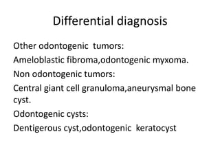Differential diagnosis
Other odontogenic tumors:
Ameloblastic fibroma,odontogenic myxoma.
Non odontogenic tumors:
Central giant cell granuloma,aneurysmal bone
cyst.
Odontogenic cysts:
Dentigerous cyst,odontogenic keratocyst
 
