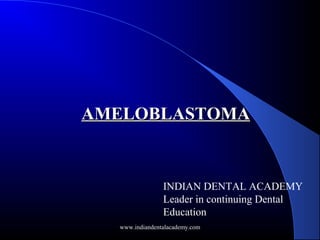 www.indiandentalacademy.com
INDIAN DENTAL ACADEMY
Leader in continuing Dental
Education
AMELOBLASTOMAAMELOBLASTOMA
 