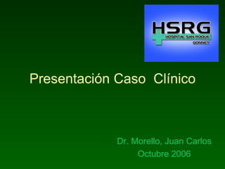 Presentación Caso  Clínico Dr. Morello, Juan Carlos Octubre 2006 