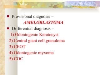 Provisional diagnosis –  AMELOBLASTOMA Differential diagnosis – 1) Odontogenic Keratocyst  2) Central giant cell granuloma 3) CEOT 4) Odontogenic myxoma 5) COC 