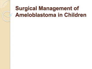Surgical Management of
Ameloblastoma in Children
 