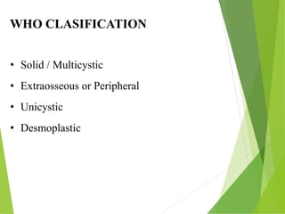 WHO CLASIFICATION
• Solid / Multicystic
• Extraosseous or Peripheral
• Unicystic
• Desmoplastic
 