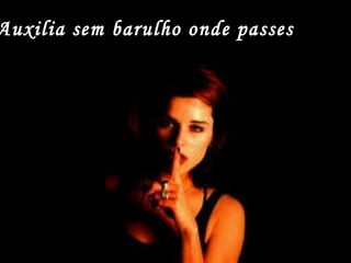 Auxilia sem barulho onde passes.
 