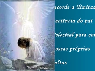 Recorde a ilimitad
paciência do pai
Celestial para com
nossas próprias
faltas
 