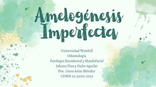 Amelogénesis
Imperfecta
Universidad Westhill
Odontología
Patologia Bucodental y Maxilofacial
Johana Dias y Dulce Aguilar
Dra. Liuva Arias Méndez
CDMX 22-junio-2023
 