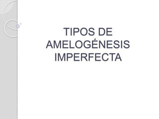 TIPOS DE
AMELOGÉNESIS
IMPERFECTA
 