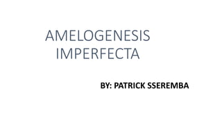 AMELOGENESIS
IMPERFECTA
BY: PATRICK SSEREMBA
 