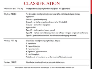 CLASSIFICATION
Amelogenesis imperfecta: a classification and catalogue for the 21st century. Oral Diseases.2007
 