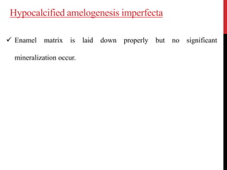 Hypocalcified amelogenesis imperfecta
 Enamel matrix is laid down properly but no significant
mineralization occur.
 