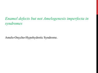 Enamel defects but not Amelogenesis imperfecta in
syndromes
Amelo-Onycho-Hypohydrotic Syndrome.
 