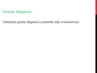 Genetic diagnosis
Laboratory genetic diagnosis is presently only a research tool.
 