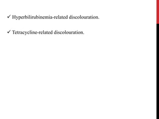 Hyperbilirubinemia-related discolouration.
 Tetracycline-related discolouration.
 