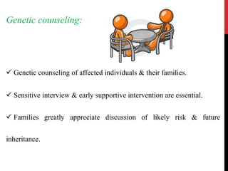 Genetic counseling:
 Genetic counseling of affected individuals & their families.
 Sensitive interview & early supportive intervention are essential.
 Families greatly appreciate discussion of likely risk & future
inheritance.
 