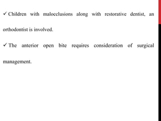  Children with malocclusions along with restorative dentist, an
orthodontist is involved.
 The anterior open bite requires consideration of surgical
management.
 