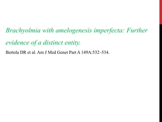 Brachyolmia with amelogenesis imperfecta: Further
evidence of a distinct entity.
Bertola DR et al. Am J Med Genet Part A 149A:532–534.
 