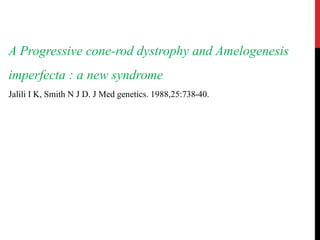 A Progressive cone-rod dystrophy and Amelogenesis
imperfecta : a new syndrome
Jalili I K, Smith N J D. J Med genetics. 1988,25:738-40.
 