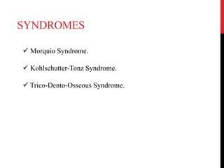 SYNDROMES
 Morquio Syndrome.
 Kohlschutter-Tonz Syndrome.
 Trico-Dento-Osseous Syndrome.
 