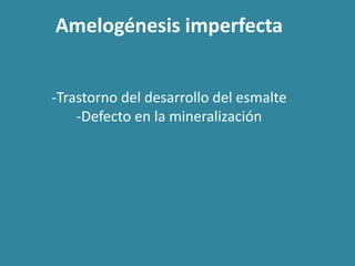 Amelogénesis imperfecta 
-Trastorno del desarrollo del esmalte 
-Defecto en la mineralización 
 