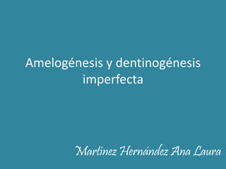 Amelogénesis y dentinogénesis 
imperfecta 
Martínez Hernández Ana Laura 
 