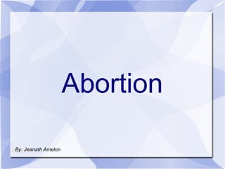 Abortion Abortion . By: Jeanath Amelon 