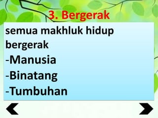 3. Bergerak
semua makhluk hidup
bergerak
-Manusia
-Binatang
-Tumbuhan
 