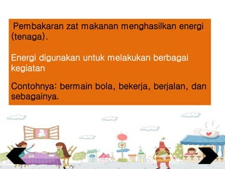 Pembakaran zat makanan menghasilkan energi
(tenaga).
Energi digunakan untuk melakukan berbagai
kegiatan
Contohnya: bermain bola, bekerja, berjalan, dan
sebagainya.
 