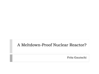 A Meltdown-Proof Nuclear Reactor?
Fritz Gautschi
 