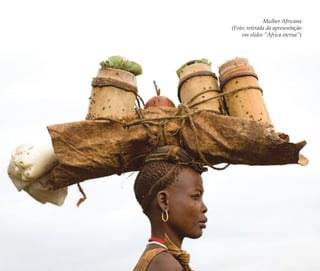 A memória do feminino no candomblé | 123
Mulher Africana
(Foto: retirada da apresentação
em slides “África eterna”)
Feminino no candomblé_miolo final.indd 123Feminino no candomblé_miolo final.indd 123 28/9/2010 17:38:0528/9/2010 17:38:05
 