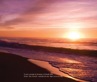 O mar: morada de Iemanjá, a Grande Mãe
(Foto: Troy Newell - retirado do site: http://www.sxc.hu)
Feminino no candomblé_miolo final.indd 17Feminino no candomblé_miolo final.indd 17 28/9/2010 17:36:5928/9/2010 17:36:59
 