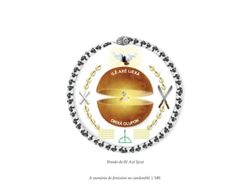 A memória do feminino no candomblé | 149
Brasão do Ilê Axé Ijexá
Feminino no candomblé_miolo final.indd 149Feminino no candomblé_miolo final.indd 149 28/9/2010 17:38:2628/9/2010 17:38:26
 