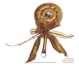 A memória do feminino no candomblé | 183
Abebé de Oxum
(Foto: Lília Carla)
(Desenho: Alencar)
Feminino no candomblé_miolo final.indd 183Feminino no candomblé_miolo final.indd 183 28/9/2010 17:39:0428/9/2010 17:39:04
 