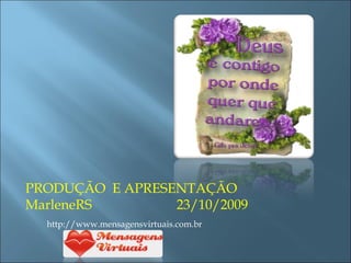 PRODUÇÃO  E APRESENTAÇÃO MarleneRS  23/10/2009   http://www.mensagensvirtuais.com.br 