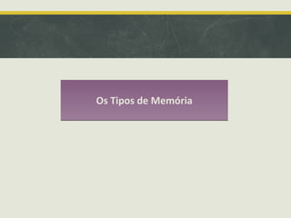 Os Tipos de MemóriaOs Tipos de Memória
 