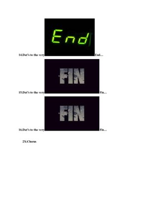 14.Dat’s to tha very End…
15.Dat’s to tha very Fin…
16.Dat’s to tha very Fin…
2X:Chorus
 