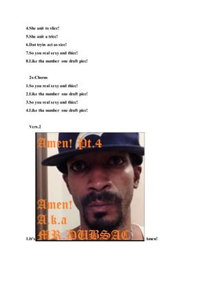 4.She anit to slicc!
5.She anit a tricc!
6.Dat tryin act as sicc!
7.So you real sexy and thicc!
8.Like tha number one draft picc!
2x:Chorus
1.So you real sexy and thicc!
2.Like tha number one draft picc!
3.So you real sexy and thicc!
4.Like tha number one draft picc!
Vers.2
1.It’s Amen!
 
