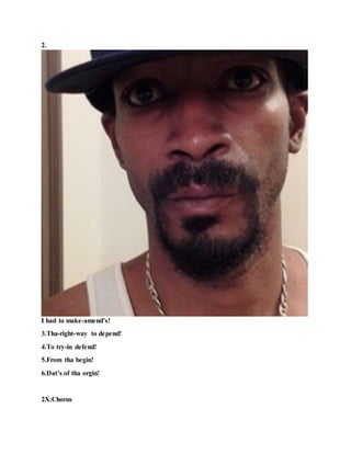 2.
I had to make-amend’s!
3.Tha-right-way to depend!
4.To try-in defend!
5.From tha begin!
6.Dat’s of tha orgin!
2X:Chorus
 