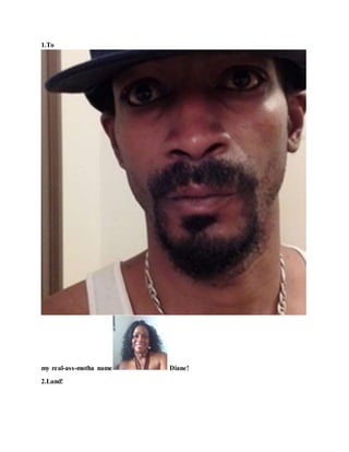 1.To
my real-ass-motha name Diane!
2.Land!
 