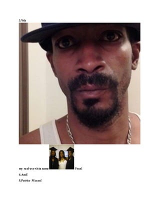 3.Wit
my real-ass-sista name Fran!
4.And!
5.Patrice Mccan!
 