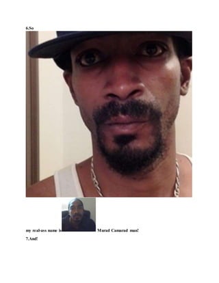 6.So
my real-ass name is Murad Camarad man!
7.And!
 