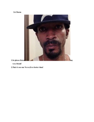 2x:Chorus
1.So please listen my
very friend!
2.Their is no one Never,Ever better than!
 