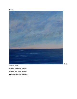 1.As tha
clouds
starts to roar!
2.As tha wind start to soar!
3.As tha rain starts to pour!
4.Dat’s against tha sea shore!
 