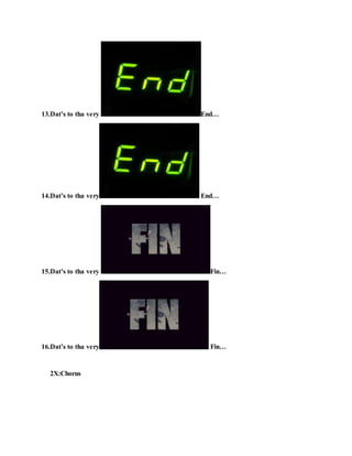 13.Dat’s to tha very End…
14.Dat’s to tha very End…
15.Dat’s to tha very Fin…
16.Dat’s to tha very Fin…
2X:Chorus
 
