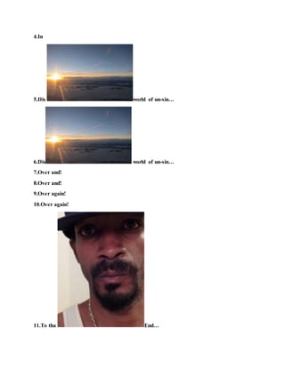 4.In
5.Dis world of un-sin…
6.Dis world of un-sin…
7.Over and!
8.Over and!
9.Over again!
10.Over again!
11.To tha End…
 